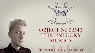 Object No. 22542: The Unlucky Mummy | The Dark Histories Podcast