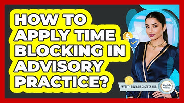How To Apply Time Blocking In Advisory Practice?