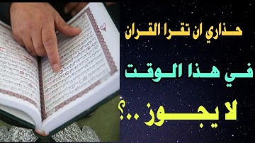 ساعة يحرم فيها قراءة القرآن الكريم..!! فلا يتقبلها الله ويعاقبك الله عقابا شديدا احذر ان تقع فيها ؟
