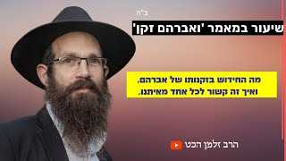 שיעור במאמר 'ואברהם זקן'- מה החידוש בזקנותו של אברהם, ואיך זה קשור לכל אחד מאיתנו.