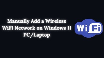 How to Manually Add a Wireless WiFi Network on Windows 11 PC/Laptop ?