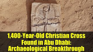 1,400-Year-Old Christian Cross Found in Abu Dhabi: Archaeological Breakthrough