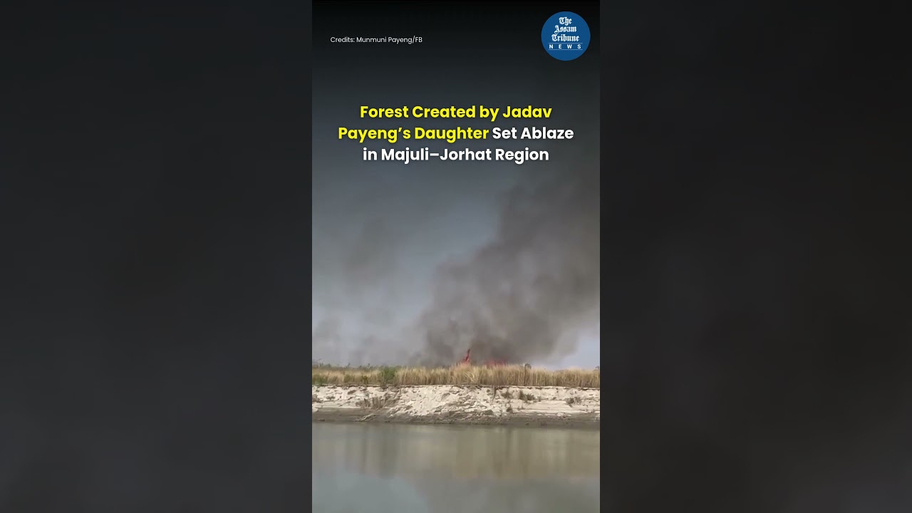 Forest Created by Jadav Payeng’s Daughter Set Ablaze in Majuli–Jorhat Region