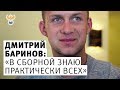 Дмитрий Баринов: "В сборной знаю практически всех"