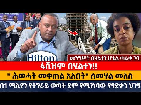 ፋሺዝም በሂልተን!!  | " ሕወሓት መቀጠል አለበት" ሰመሃል መለስ | በ1 ሚሊዮን የትግራይ ወጣት ደም የሚገነባው የፃድቃን ህንፃ