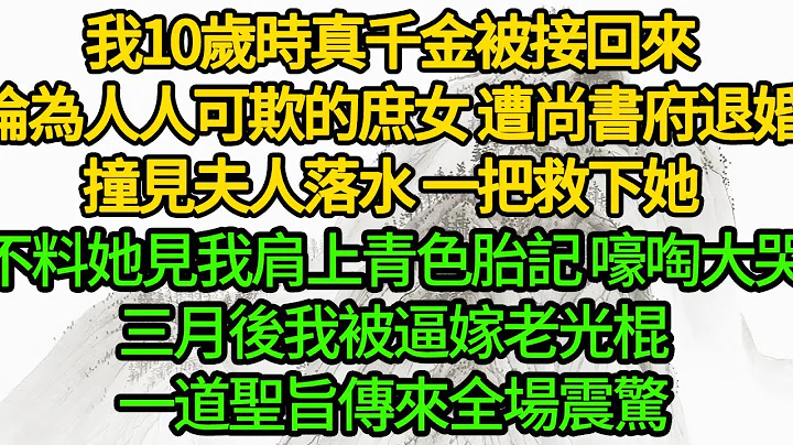 我10岁时真千金被接回来，沦为人人可欺的庶女 遭尚书府退婚，撞见夫人落水 一把救下她，不料她见我肩上青色胎记 嚎啕大哭，三月后我被逼嫁老光棍，一道圣旨传来全场震惊 - 天天要闻