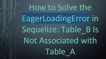 How to Solve the EagerLoadingError in Sequelize: Table_B Is Not Associated with Table_A
