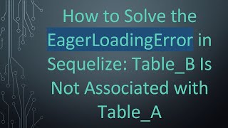How to Solve the EagerLoadingError in Sequelize: Table_B Is Not Associated with Table_A