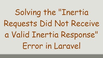 Solving the "Inertia Requests Did Not Receive a Valid Inertia Response" Error in Laravel