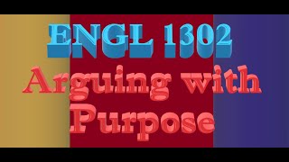 ENGL 1302 Video Lecture - Week 13: Arguing with Purpose