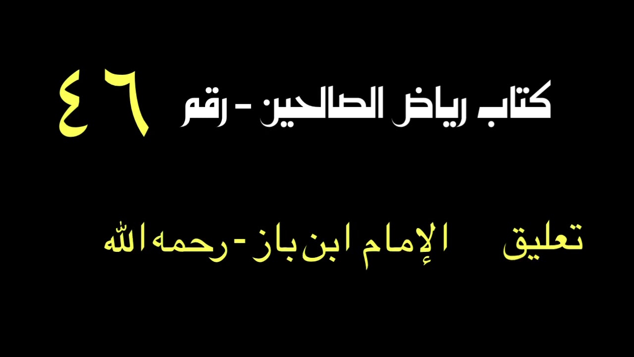 الشيخ ابن باز : التعليق على كتاب رياض الصالحين رقم ٤٦