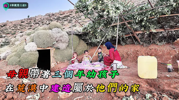 一位母親帶著三個年幼孩子，在荒漠中建造屬於他們的家《母親帶三娃》01 - 天天要聞
