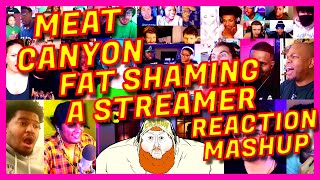 MEAT CANYON: FAT SHAMING A STREAMER - REACTION MASHUP - MEATCANYON IS BACK!!! - [ACTION REACTION]