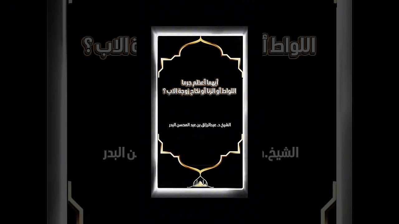 أيهما أعظم جرما اللواط أو الزنا أو نكاح زوجة الاب ؟ الشيخ الدكتور عبدالرزاق بن عبد المحسن البدر .