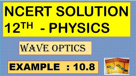NCERT SOLUTION | CLASS 12 PHYSICS | WAVE OPTICS | EXAMPLE 10.8 CBSE SOLUTION | NEET IIT JEE KVPY