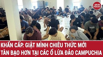 Quá nhanh: Ổ lừa đào tàn bạo ở Campichia thay đổi chóng mặt chiêu thức mới
