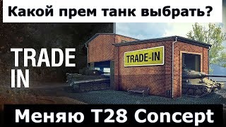 TRADE IN ● Какой прем танк выбрать? Меняю T28 Concept TRADE IN ● Какой прем танк выбрать? Меняю T28 Concept