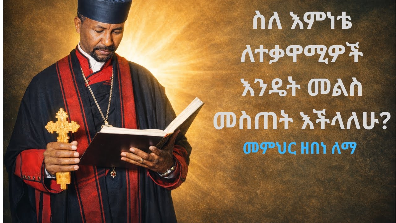 ስለ እምነቴ ለተቃዋሚዎች እንዴት መልስ መስጠት እችላለሁ?  ክፍል 1   መምህር ዘበነ ለማ