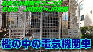 ラン鉄でGO! おおさか東線ランニングその６　JR野江⇒JR淡路　【檻の中の電気機関車】