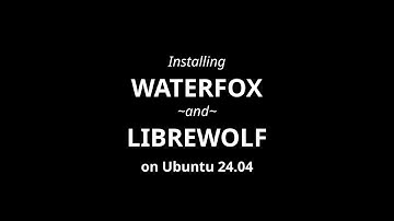 Installing Waterfox and Librewolf on Ubuntu 24.04