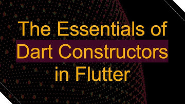 The Essentials of Dart Constructors in Flutter