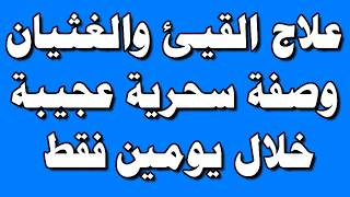 علاج القيئ والغثيان وصفة سحرية عجيبة