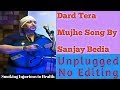  dard tera muje  unplugged no editing sung by sanjay bedia