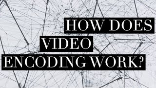 How Does Video Encoding Work?