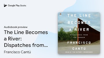 The Line Becomes a River: Dispatches from the… by Francisco Cantú · Audiobook preview