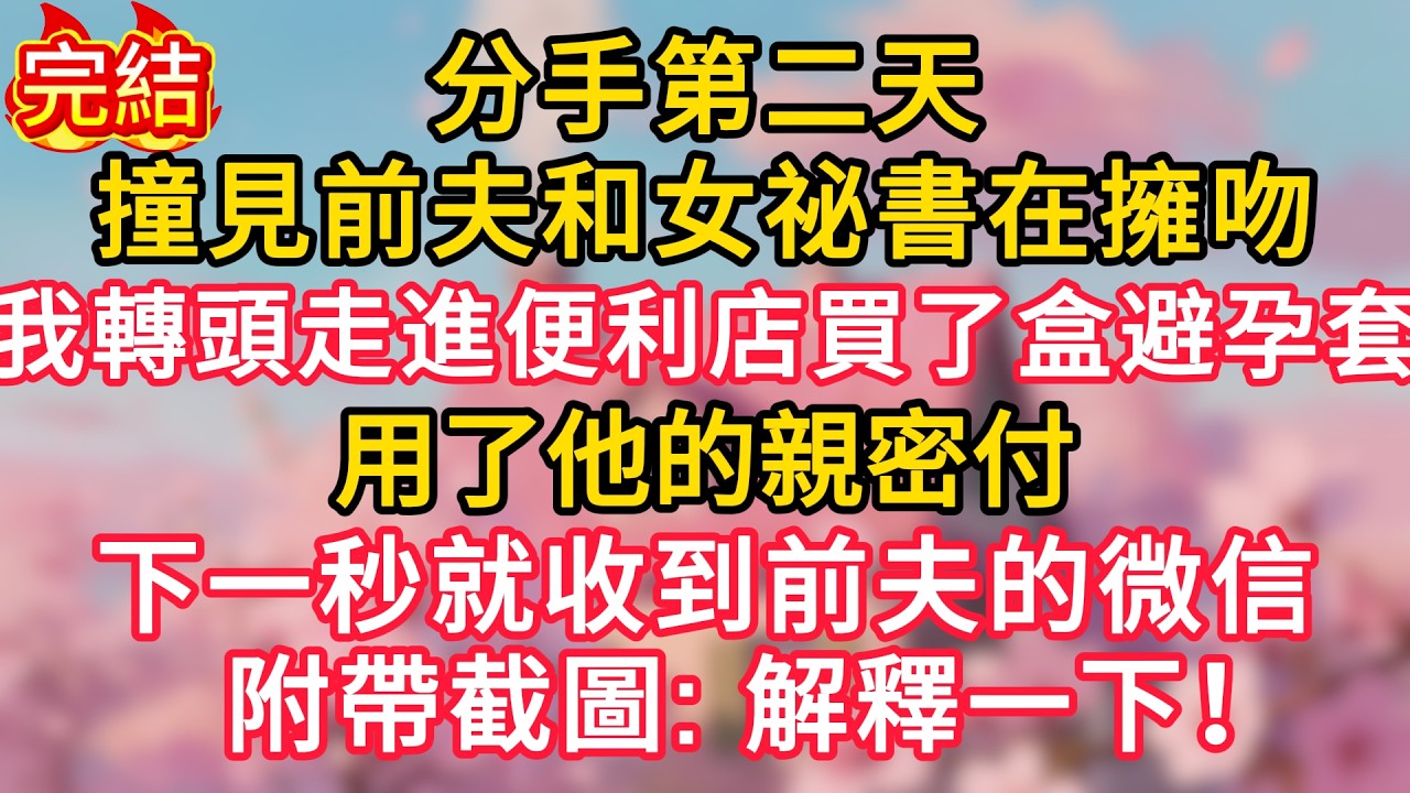 分手第二天，撞見前夫和女祕書在擁吻，我轉頭走進便利店買了盒避孕套,用了他的親密付，下一秒就收到前夫的微信附帶截圖：“解釋一下！”