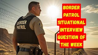 Border Patrol Situational Interview question of the week.