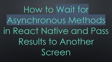 How to Wait for Asynchronous Methods in React Native and Pass Results to Another Screen