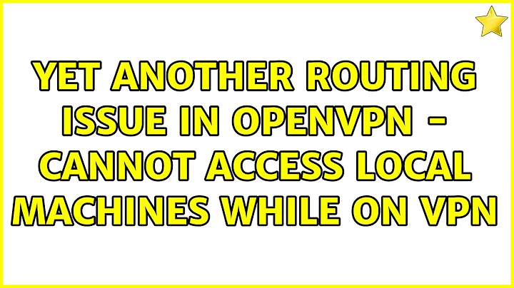 Yet another routing issue in OpenVPN - Cannot access local machines while on VPN