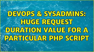 DevOps & SysAdmins: Huge request duration value for a particular php script (2 Solutions!!)