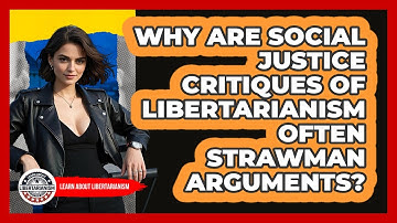 Why Are Social Justice Critiques Of Libertarianism Often Strawman Arguments?