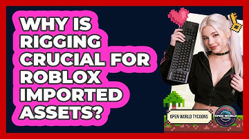 Why Is Rigging Crucial For Roblox Imported Assets? - Open World Tycoons