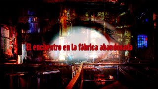 El encuentro en la fábrica abandonada