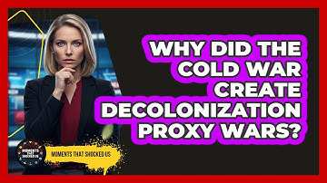 Why Did The Cold War Create Decolonization Proxy Wars? - Moments That Shocked Us