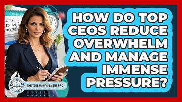 How Do Top CEOs Reduce Overwhelm And Manage Immense Pressure? - The Time Management Pro