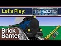 Let's Play: TS2015, Brick Banter