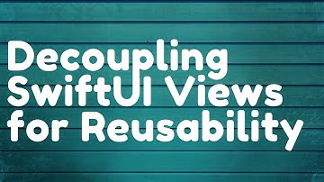 Decoupling SwiftUI Views for Reusability