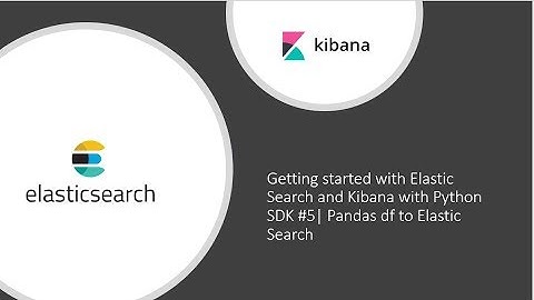 Getting started with Elastic Search and Kibana with Python SDK #5 Pandas df to Elastic Search