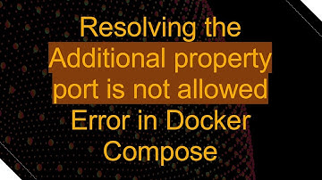 Resolving the Additional property port is not allowed Error in Docker Compose