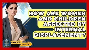 How Are Women And Children Affected By Internal Displacement? - International Policy Zone