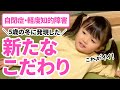 【5歳の冬に】新たなこだわりが出現...（5歳5ヶ月・自閉症・軽度知的障害）