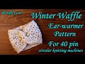 Original winter waffle ear warmer for 40 pin circular knitting machines  full free tutorial