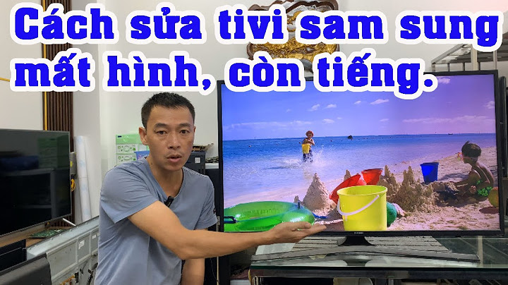 Tivi samsung cứ vào xem cái gì là mất hình năm 2024