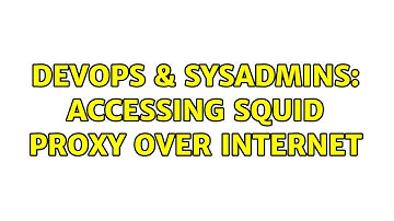 DevOps & SysAdmins: Accessing Squid Proxy over internet