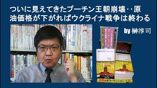 ついに見えてきたプーチン王朝崩壊‥原油価格が下がればウクライナ戦争は終わる by榊淳司