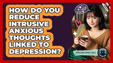 How Do You Reduce Intrusive Anxious Thoughts Linked To Depression? - Depression Support Circle